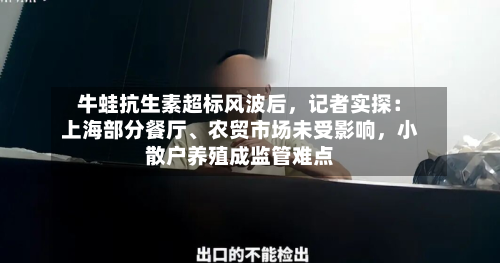 牛蛙抗生素超标风波后，记者实探：上海部分餐厅、农贸市场未受影响，小散户养殖成监管难点-第2张图片