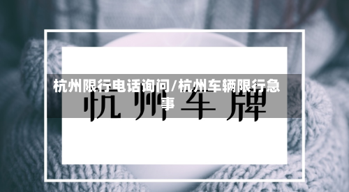 杭州限行 *** 询问/杭州车辆限行急事