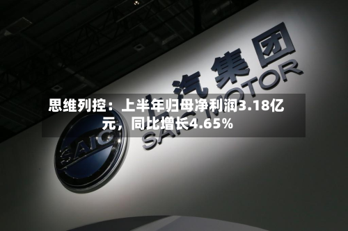 思维列控：上半年归母净利润3.18亿元，同比增长4.65%-第3张图片