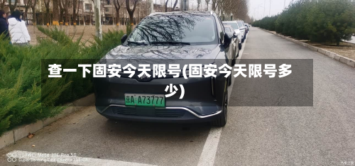 查一下固安今天限号(固安今天限号多少)-第1张图片