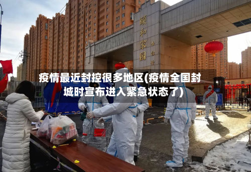疫情最近封控很多地区(疫情全国封城时宣布进入紧急状态了)-第1张图片