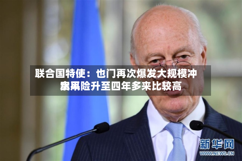 联合国特使：也门再次爆发大 *** 风险升至四年多来比较高水平