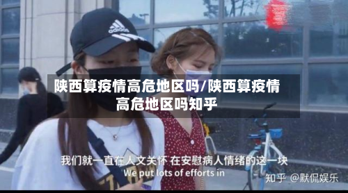 陕西算疫情高危地区吗/陕西算疫情高危地区吗知乎-第1张图片