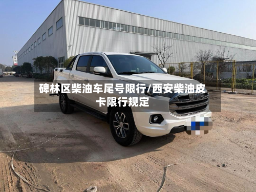 碑林区柴油车尾号限行/西安柴油皮卡限行规定-第1张图片
