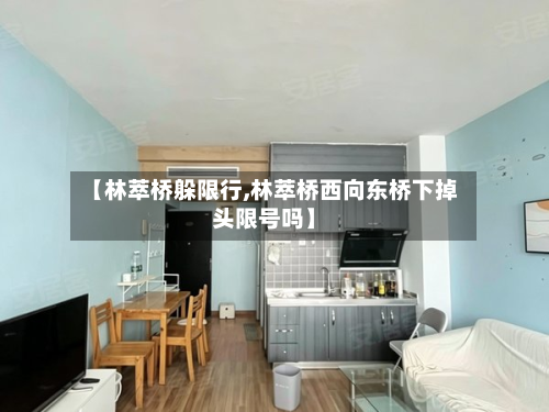 【林萃桥躲限行,林萃桥西向东桥下掉头限号吗】-第1张图片