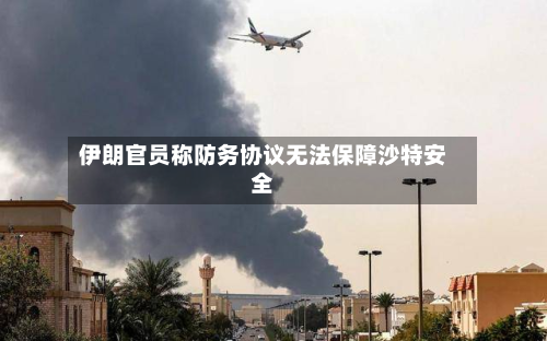 伊朗官员称防务协议无法保障沙特安全-第1张图片