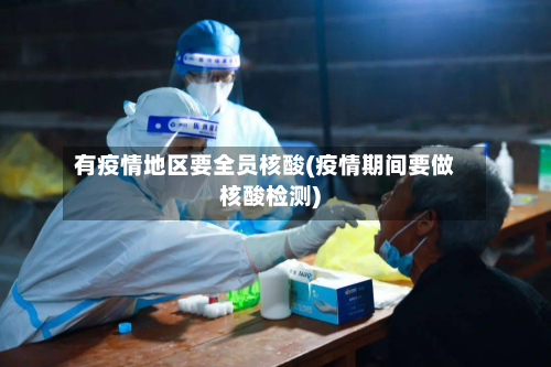 有疫情地区要全员核酸(疫情期间要做核酸检测)-第1张图片