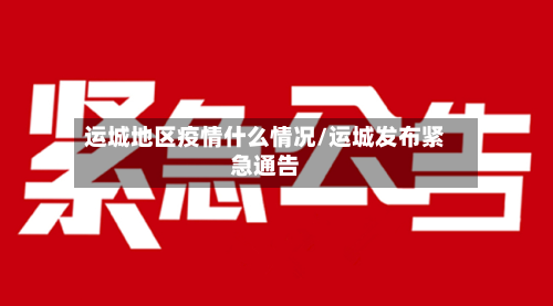 运城地区疫情什么情况/运城发布紧急通告-第1张图片