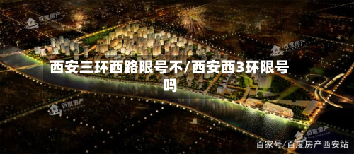 西安三环西路限号不/西安西3环限号吗-第1张图片