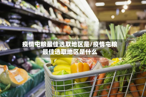 疫情屯粮更佳选取地区是/疫情屯粮更佳选取地区是什么