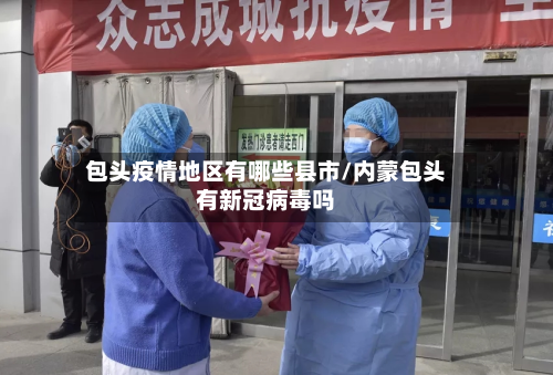 包头疫情地区有哪些县市/内蒙包头有新冠病毒吗-第1张图片