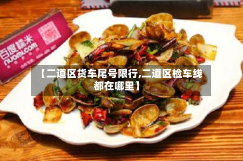 【二道区货车尾号限行,二道区检车线都在哪里】-第1张图片
