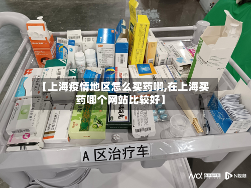 【上海疫情地区怎么买药啊,在上海买药哪个网站比较好】-第1张图片