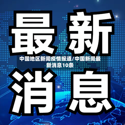 中国地区新闻疫情报道/中国新闻最新消息10条-第1张图片