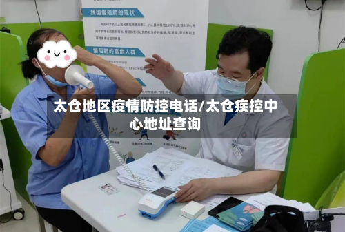 太仓地区疫情防控 *** /太仓疾控中心地址查询