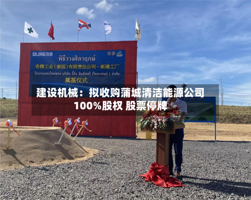 建设机械:拟收购蒲城清洁能源公司100%股权 股票停牌-第1张图片