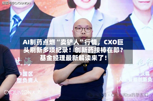 AI制药点燃“卖铲人”行情，CXO巨头刷新多项纪录！创新药接棒在即？基金经理最新解读来了！-第2张图片