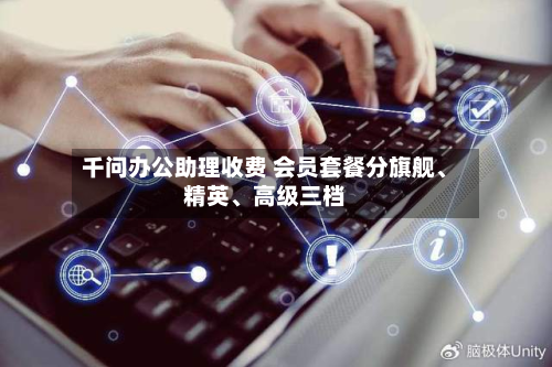 千问办公助理收费 会员套餐分旗舰、精英	、高级三档-第3张图片