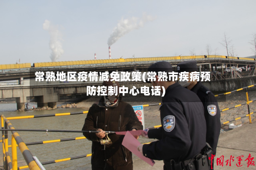 常熟地区疫情减免政策(常熟市疾病预防控制中心 *** )