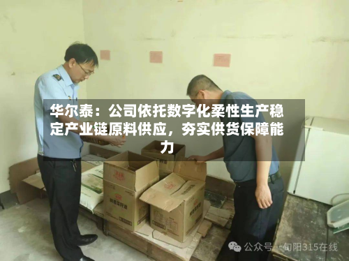 华尔泰：公司依托数字化柔性生产稳定产业链原料供应	，夯实供货保障能力-第2张图片