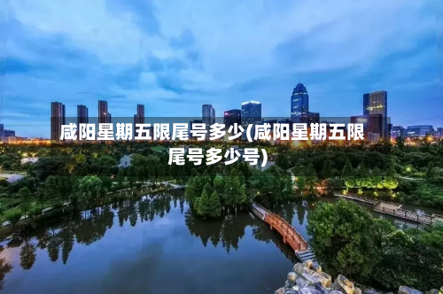 咸阳星期五限尾号多少(咸阳星期五限尾号多少号)-第1张图片