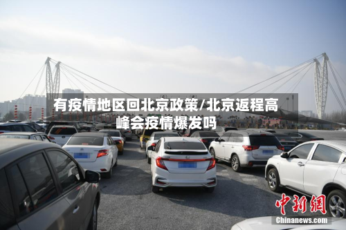 有疫情地区回北京政策/北京返程高峰会疫情爆发吗-第1张图片