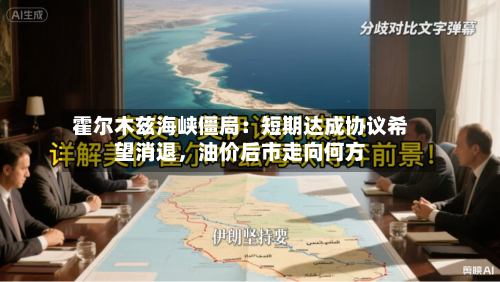 霍尔木兹海峡僵局：短期达成协议希望消退	，油价后市走向何方-第2张图片