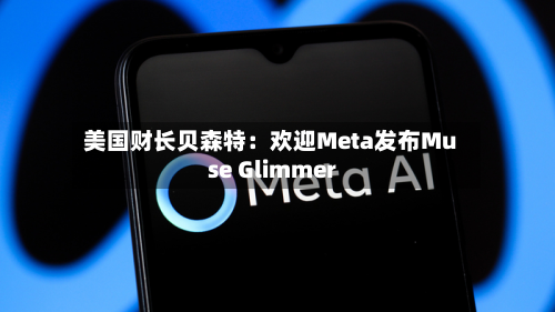 美国财长贝森特:欢迎Meta发布Muse Glimmer-第1张图片