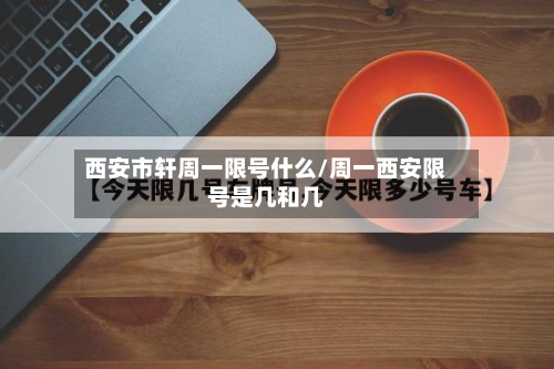 西安市轩周一限号什么/周一西安限号是几和几-第1张图片