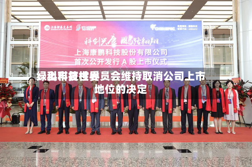 绿科科技世界
:上市复核委员会维持取消公司上市地位的决定-第2张图片