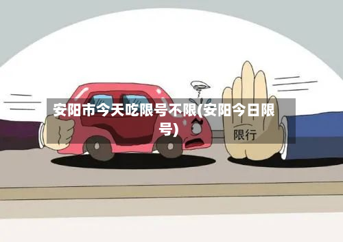安阳市今天吃限号不限(安阳今日限号)-第1张图片