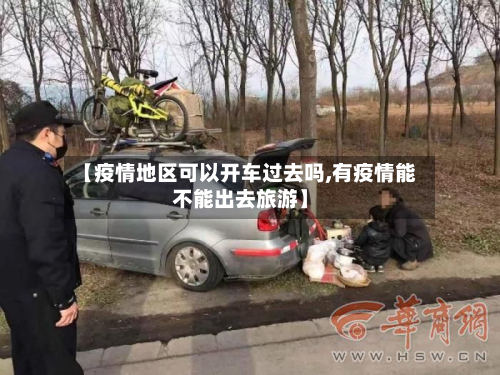 【疫情地区可以开车过去吗,有疫情能不能出去旅游】-第1张图片