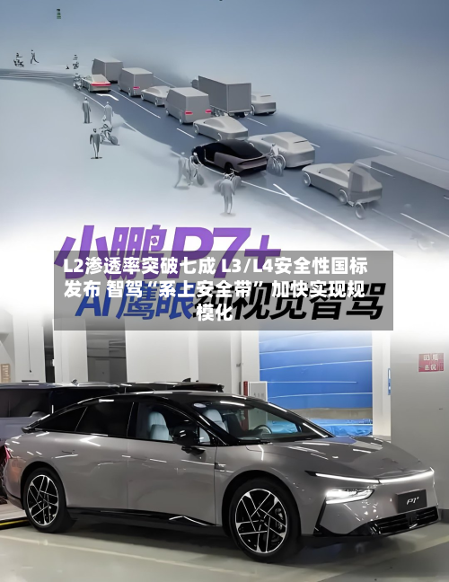L2渗透率突破七成 L3/L4安全性国标发布 智驾“系上安全带” 加快实现规模化-第2张图片