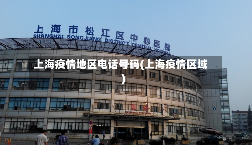 上海疫情地区电话号码(上海疫情区域)-第1张图片