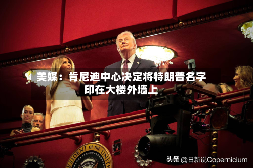 美媒:肯尼迪中心决定将特朗普名字印在大楼外墙上-第1张图片