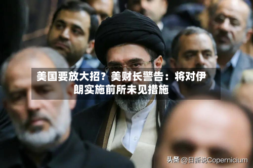 美国要放大招?美财长警告:将对伊朗实施前所未见措施-第1张图片