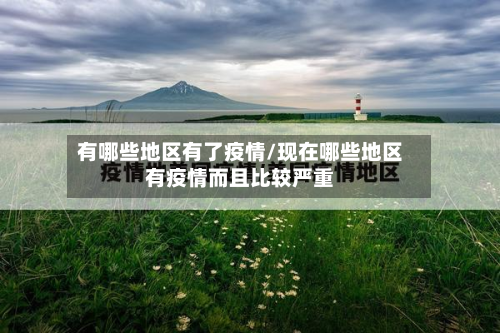 有哪些地区有了疫情/现在哪些地区有疫情而且比较严重-第1张图片