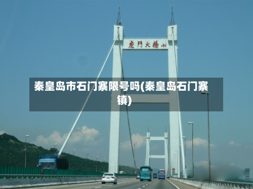 秦皇岛市石门寨限号吗(秦皇岛石门寨镇)-第1张图片