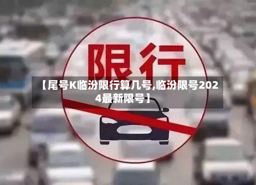 【尾号K临汾限行算几号,临汾限号2024最新限号】-第1张图片