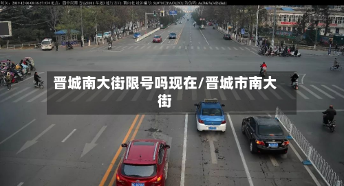 晋城南大街限号吗现在/晋城市南大街-第1张图片