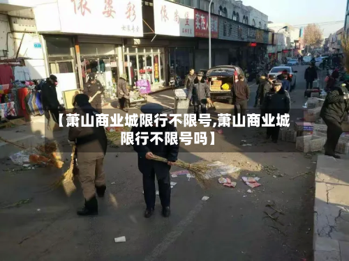 【萧山商业城限行不限号,萧山商业城限行不限号吗】-第1张图片