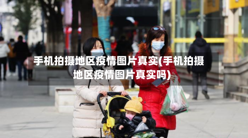 手机拍摄地区疫情图片真实(手机拍摄地区疫情图片真实吗)-第1张图片