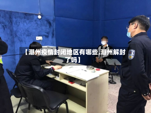 【潮州疫情封闭地区有哪些,潮州解封了吗】-第1张图片