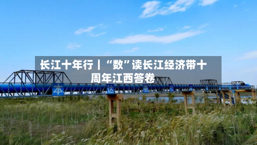 长江十年行｜“数”读长江经济带十周年江西答卷-第2张图片