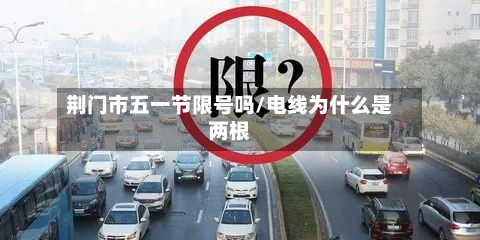 荆门市五一节限号吗/电线为什么是两根-第1张图片