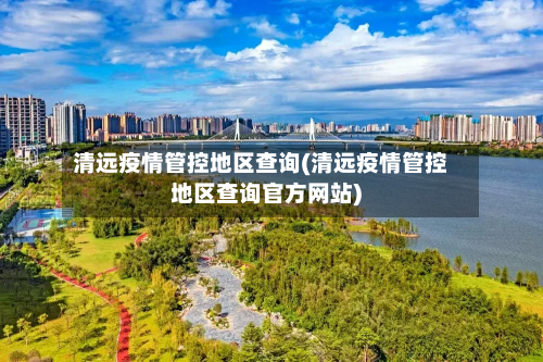 清远疫情管控地区查询(清远疫情管控地区查询官方网站)-第1张图片