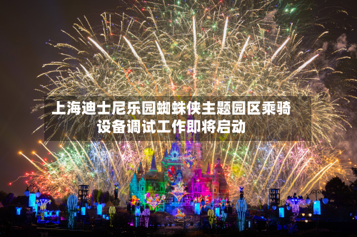 上海迪士尼乐园蜘蛛侠主题园区乘骑设备调试工作即将启动-第1张图片
