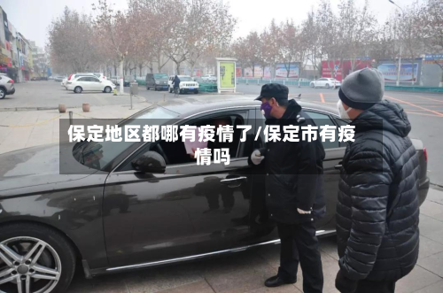 保定地区都哪有疫情了/保定市有疫情吗-第1张图片