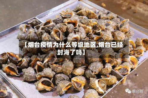 【烟台疫情为什么等级地区,烟台已经封海了吗】-第1张图片