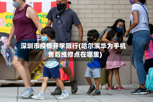 深圳市疫情开学限行(哈尔滨华为手机售后维修点在哪里)-第1张图片